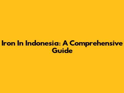 Iron In Indonesia: A Comprehensive Guide