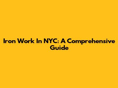 Iron Work In NYC: A Comprehensive Guide