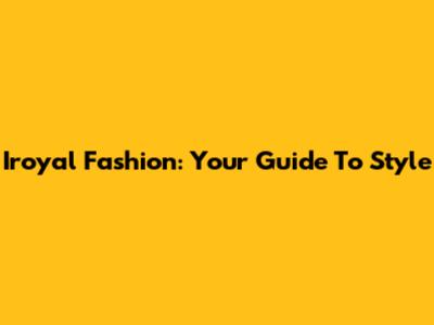 Iroyal Fashion: Your Guide To Style