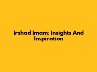 Irshad Imam: Insights And Inspiration