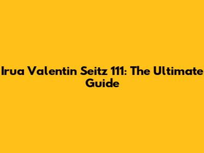 Irua Valentin Seitz 111: The Ultimate Guide