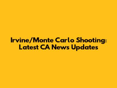 Irvine/Monte Carlo Shooting: Latest CA News Updates