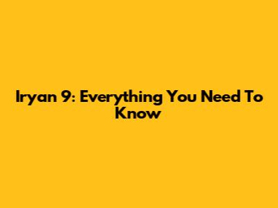 Iryan 9: Everything You Need To Know