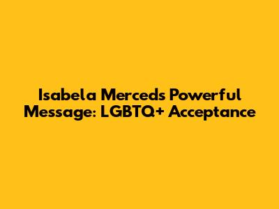 Isabela Merced's Powerful Message: LGBTQ+ Acceptance