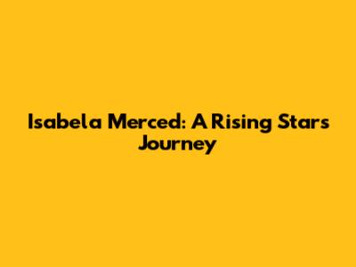 Isabela Merced: A Rising Star's Journey