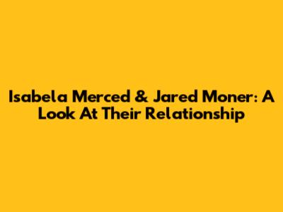 Isabela Merced & Jared Moner: A Look At Their Relationship