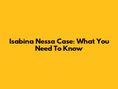 Isabina Nessa Case: What You Need To Know