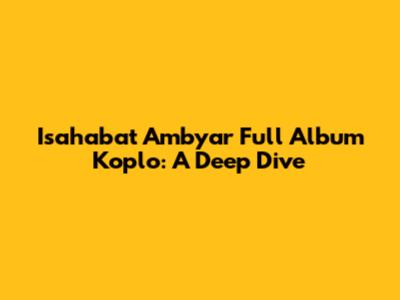 Isahabat Ambyar Full Album Koplo: A Deep Dive
