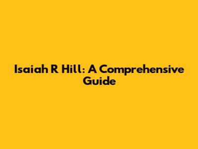 Isaiah R Hill: A Comprehensive Guide
