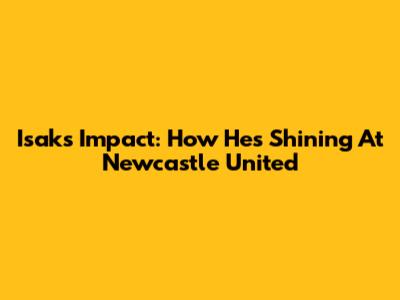 Isak's Impact: How He's Shining At Newcastle United