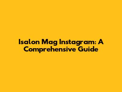 Isalon Mag Instagram: A Comprehensive Guide