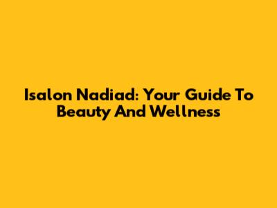 Isalon Nadiad: Your Guide To Beauty And Wellness