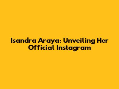 Isandra Araya: Unveiling Her Official Instagram
