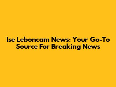 Ise Leboncam News: Your Go-To Source For Breaking News