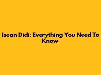 Isean Didi: Everything You Need To Know