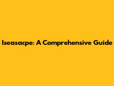 Iseasacpe: A Comprehensive Guide