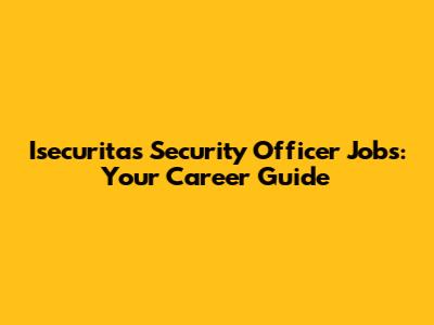 Isecuritas Security Officer Jobs: Your Career Guide