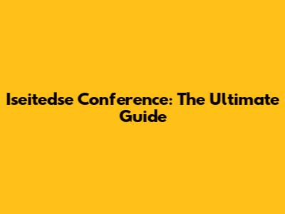 Iseitedse Conference: The Ultimate Guide