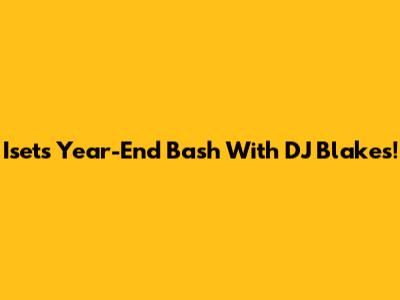 Iset's Year-End Bash With DJ Blakes!