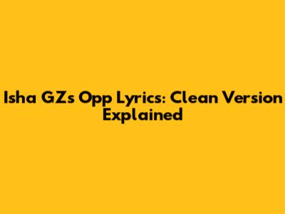 Isha GZ's "Opp" Lyrics: Clean Version Explained