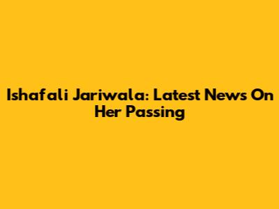 Ishafali Jariwala: Latest News On Her Passing