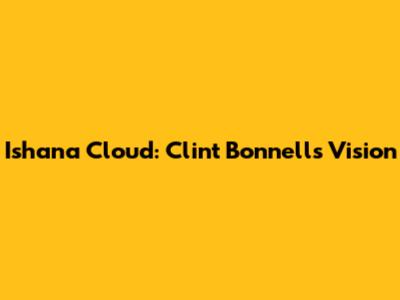 Ishana Cloud: Clint Bonnell's Vision