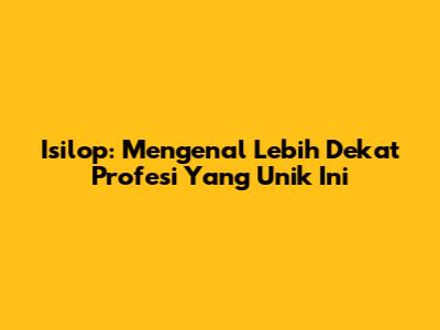 Isilop: Mengenal Lebih Dekat Profesi Yang Unik Ini