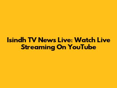 Isindh TV News Live: Watch Live Streaming On YouTube