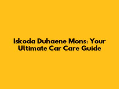Iskoda Duhaene Mons: Your Ultimate Car Care Guide