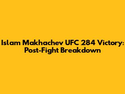 Islam Makhachev UFC 284 Victory: Post-Fight Breakdown