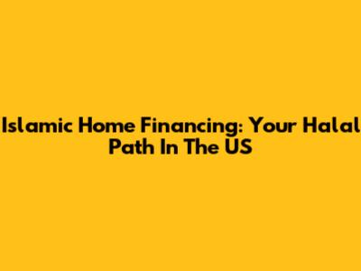 Islamic Home Financing: Your Halal Path In The US