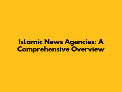 Islamic News Agencies: A Comprehensive Overview