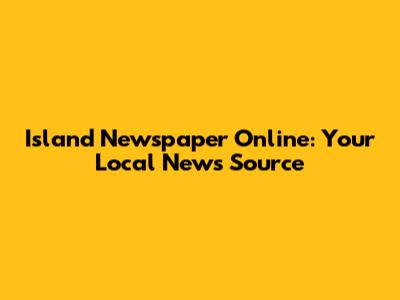 Island Newspaper Online: Your Local News Source