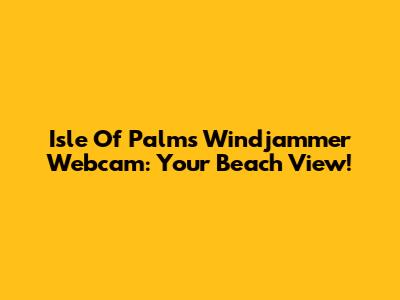 Isle Of Palms Windjammer Webcam: Your Beach View!
