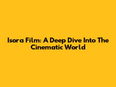 Isora Film: A Deep Dive Into The Cinematic World