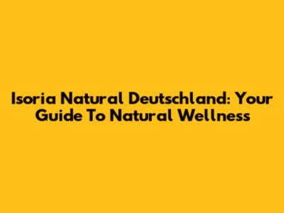 Isoria Natural Deutschland: Your Guide To Natural Wellness