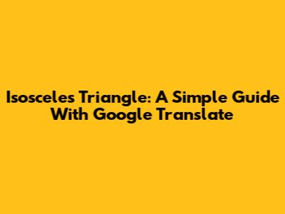 Isosceles Triangle: A Simple Guide With Google Translate