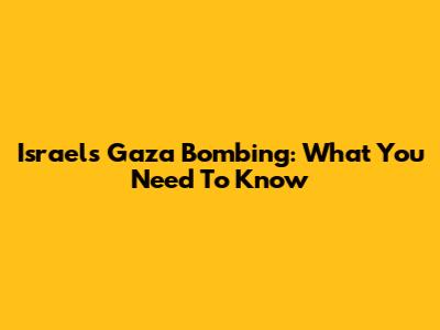 Israel's Gaza Bombing: What You Need To Know