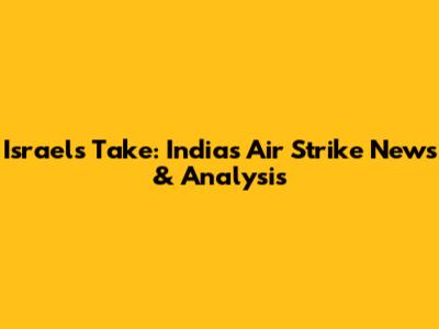 Israel's Take: India's Air Strike News & Analysis