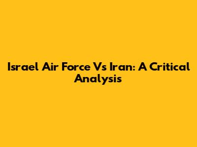 Israel Air Force Vs Iran: A Critical Analysis