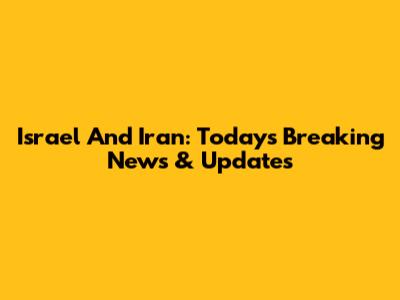 Israel And Iran: Today's Breaking News & Updates