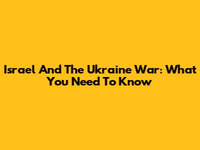 Israel And The Ukraine War: What You Need To Know