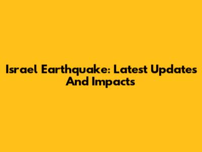 Israel Earthquake: Latest Updates And Impacts