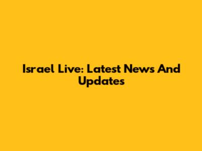 Israel Live: Latest News And Updates