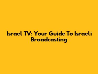 Israel TV: Your Guide To Israeli Broadcasting