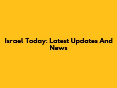 Israel Today: Latest Updates And News