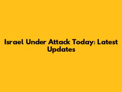 Israel Under Attack Today: Latest Updates