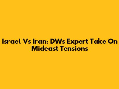 Israel Vs Iran: DW's Expert Take On Mideast Tensions