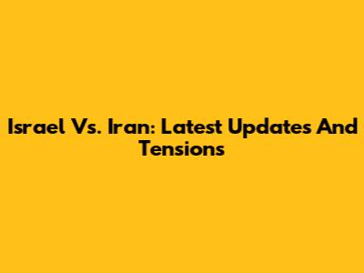 Israel Vs. Iran: Latest Updates And Tensions