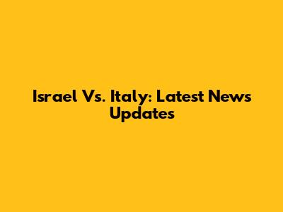 Israel Vs. Italy: Latest News Updates